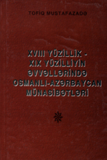 XVIII yüzillik XIX yüzilliyin əvvəllərində Osmanlı-Azərbaycan münasibətləri: monoqrafiya